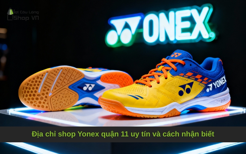 Địa chỉ shop Yonex quận 11 uy tín và cách nhận biết