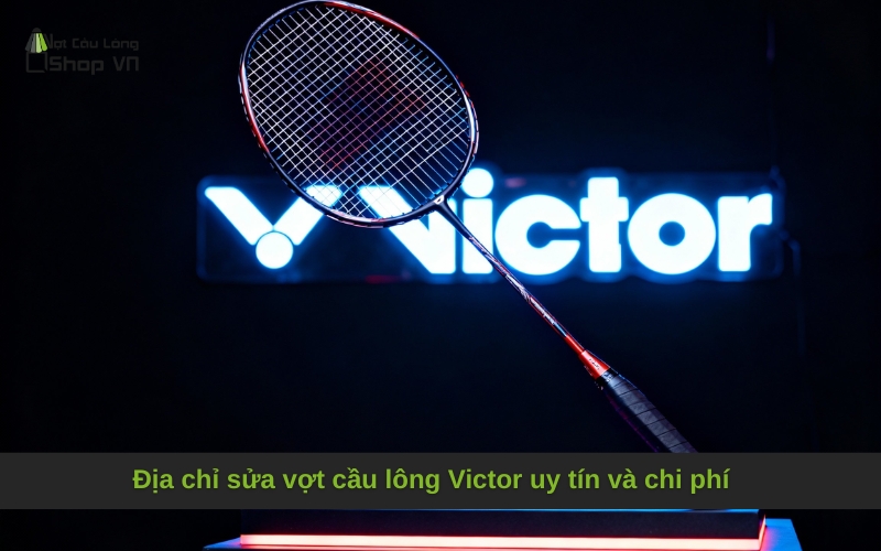 Địa chỉ sửa vợt cầu lông Victor uy tín và chi phí