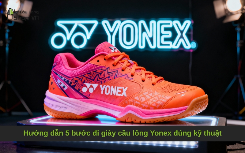 Hướng dẫn 5 bước đi giày cầu lông Yonex đúng kỹ thuật