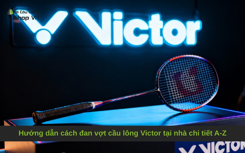 Hướng dẫn cách đan vợt cầu lông Victor tại nhà chi tiết A-Z