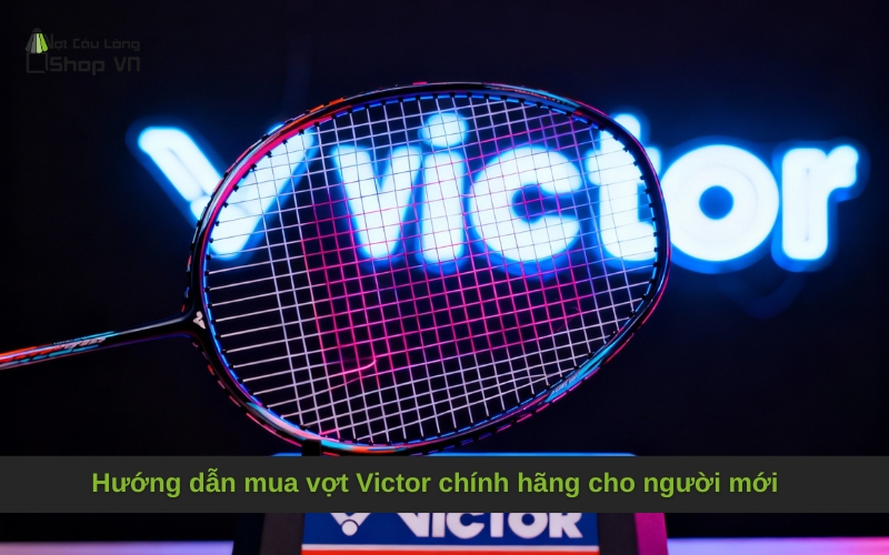 Hướng dẫn mua vợt Victor chính hãng cho người mới