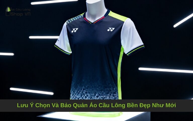 Lưu Ý Chọn Và Bảo Quản Áo Cầu Lông Bền Đẹp Như Mới
