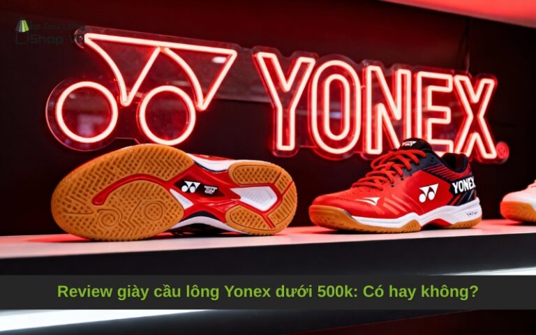 Review giày cầu lông Yonex dưới 500k: Có hay không?