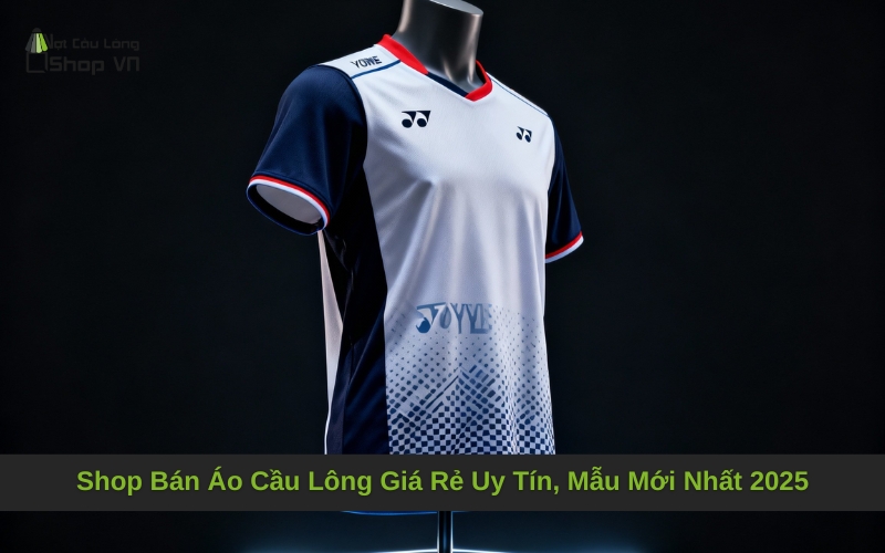 Shop Bán Áo Cầu Lông Giá Rẻ Uy Tín, Mẫu Mới Nhất 2025