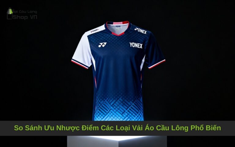 So Sánh Ưu Nhược Điểm Các Loại Vải Áo Cầu Lông Phổ Biến