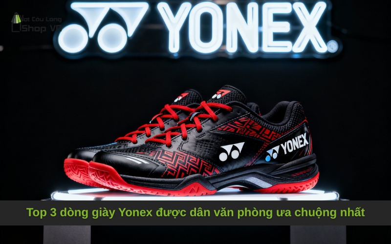 Top 3 dòng giày Yonex được dân văn phòng ưa chuộng nhất