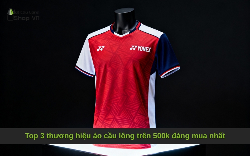 Top 3 thương hiệu áo cầu lông trên 500k đáng mua nhất