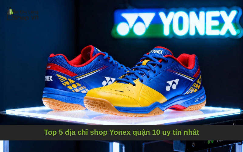 Top 5 địa chỉ shop Yonex quận 10 uy tín nhất