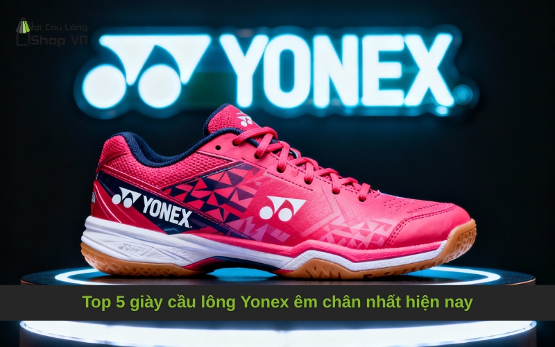 Top 5 giày cầu lông Yonex êm chân nhất hiện nay