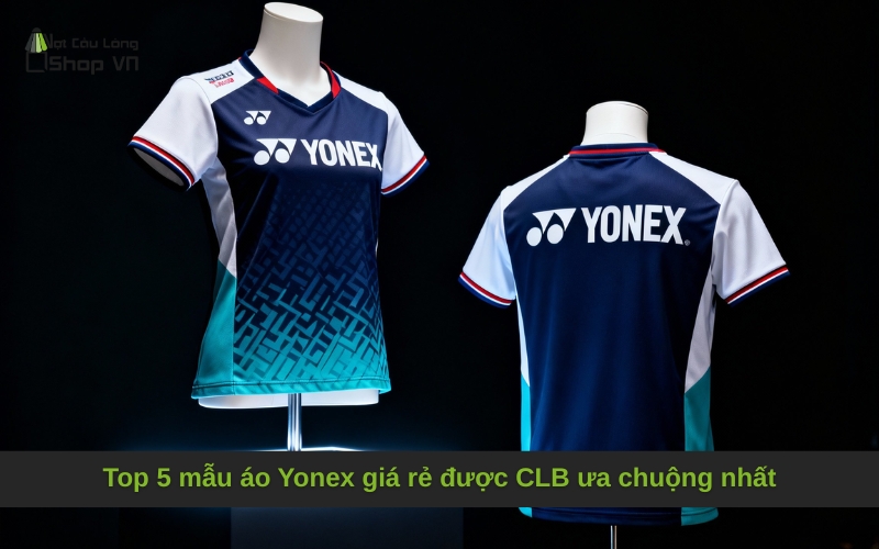 Top 5 mẫu áo Yonex giá rẻ được CLB ưa chuộng nhất