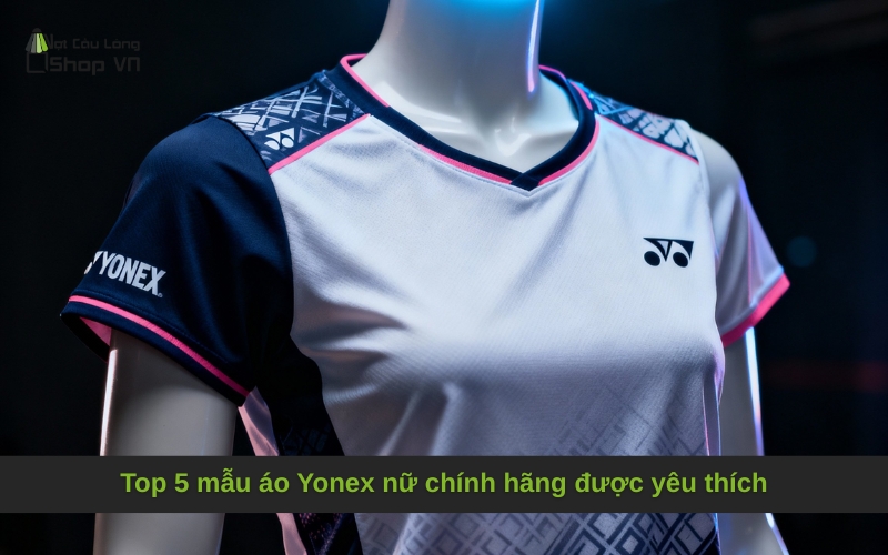 Top 5 mẫu áo Yonex nữ chính hãng được yêu thích