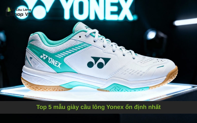 Top 5 mẫu giày cầu lông Yonex ổn định nhất
