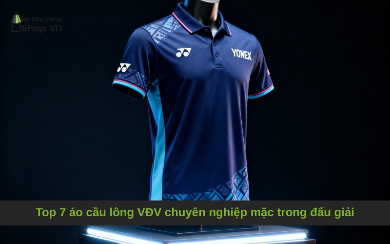 Top 7 áo cầu lông VĐV chuyên nghiệp mặc trong đấu giải