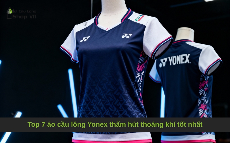 Top 7 áo cầu lông Yonex thấm hút thoáng khí tốt nhất