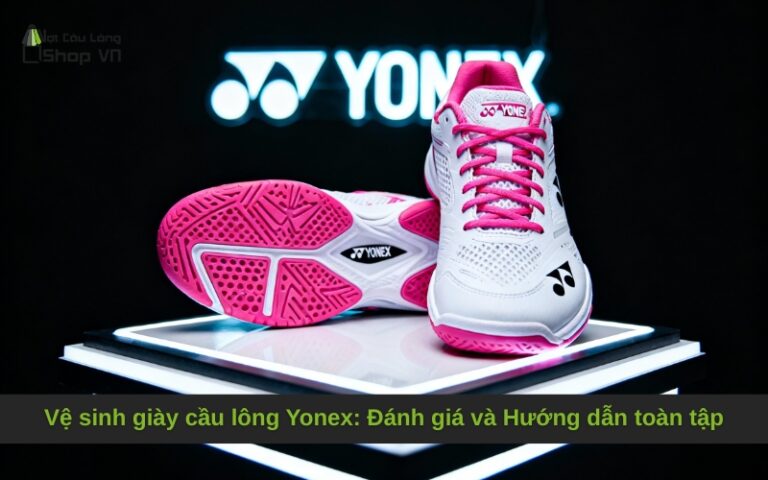 Vệ sinh giày cầu lông Yonex: Đánh giá và Hướng dẫn toàn tập