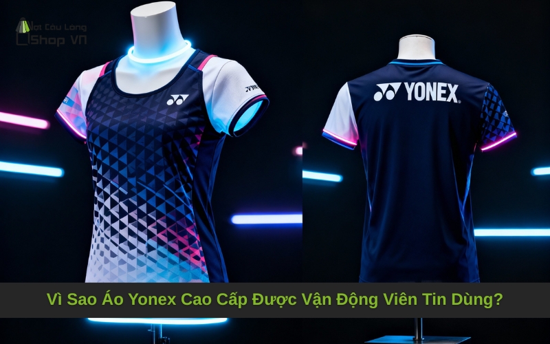 Vì Sao Áo Yonex Cao Cấp Được Vận Động Viên Tin Dùng?