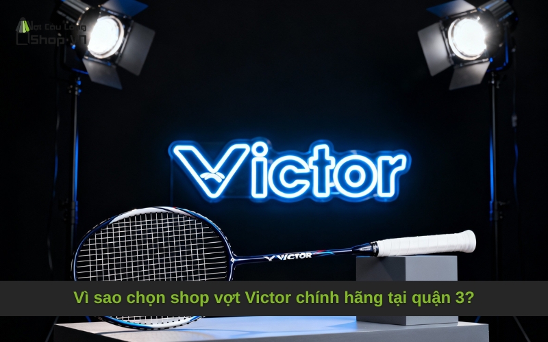 Vì sao chọn shop vợt Victor chính hãng tại quận 3?