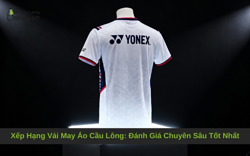 Xếp Hạng Vải May Áo Cầu Lông: Đánh Giá Chuyên Sâu Tốt Nhất
